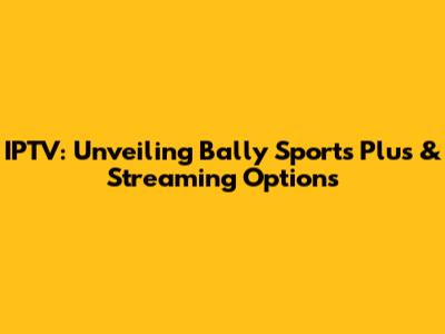 IPTV: Unveiling Bally Sports Plus & Streaming Options