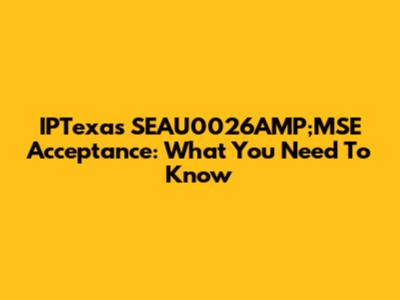 IPTexas SEAU0026AMP;MSE Acceptance: What You Need To Know