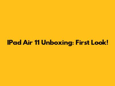 IPad Air 11" Unboxing: First Look!