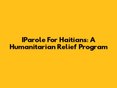IParole For Haitians: A Humanitarian Relief Program