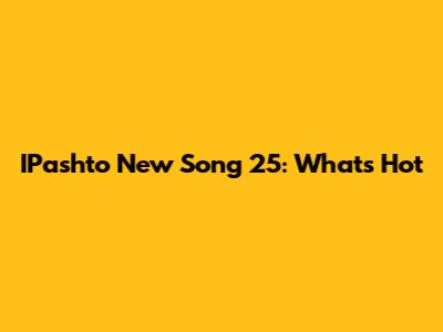 IPashto New Song 25: What's Hot