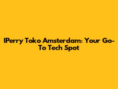 IPerry Toko Amsterdam: Your Go-To Tech Spot