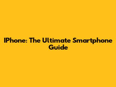 IPhone: The Ultimate Smartphone Guide