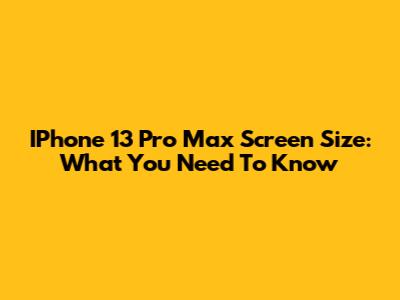 IPhone 13 Pro Max Screen Size: What You Need To Know
