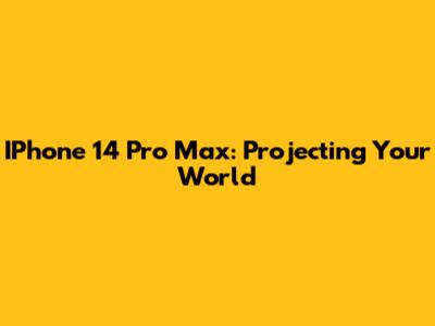 IPhone 14 Pro Max: Projecting Your World