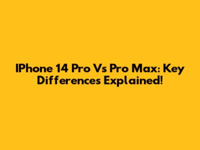 IPhone 14 Pro Vs Pro Max: Key Differences Explained!