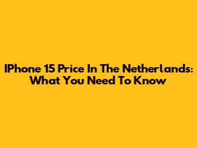 IPhone 15 Price In The Netherlands: What You Need To Know