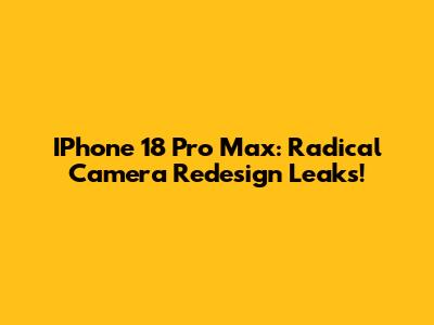 IPhone 18 Pro Max: Radical Camera Redesign Leaks!