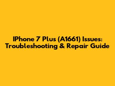 IPhone 7 Plus (A1661) Issues: Troubleshooting & Repair Guide