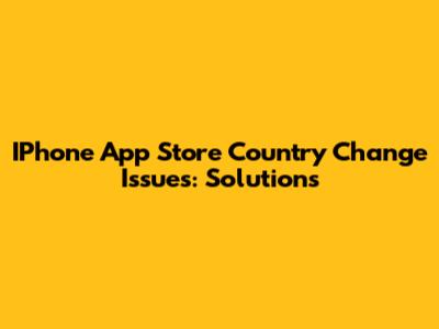 IPhone App Store Country Change Issues: Solutions