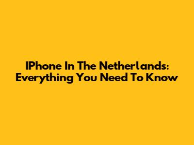 IPhone In The Netherlands: Everything You Need To Know