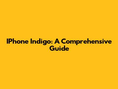 IPhone Indigo: A Comprehensive Guide