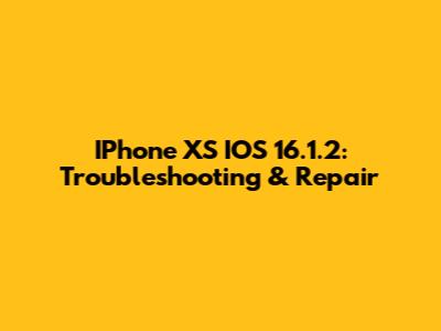 IPhone XS IOS 16.1.2: Troubleshooting & Repair