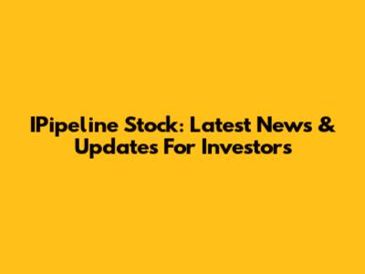 IPipeline Stock: Latest News & Updates For Investors