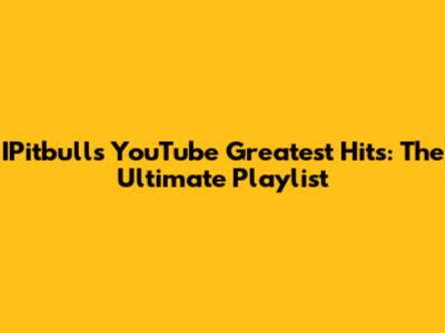 IPitbull's YouTube Greatest Hits: The Ultimate Playlist