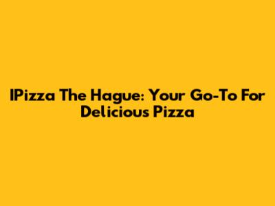 IPizza The Hague: Your Go-To For Delicious Pizza