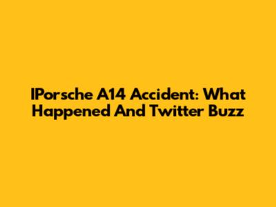 IPorsche A14 Accident: What Happened And Twitter Buzz