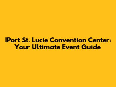 IPort St. Lucie Convention Center: Your Ultimate Event Guide
