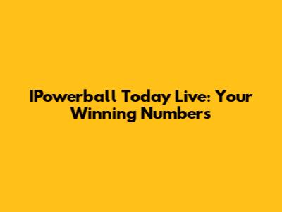 IPowerball Today Live: Your Winning Numbers