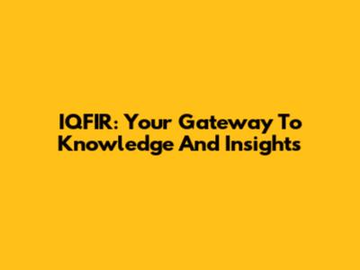 IQFIR: Your Gateway To Knowledge And Insights