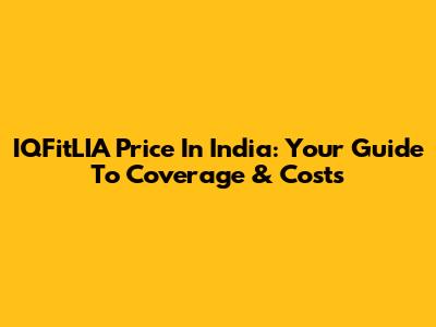 IQFitLIA Price In India: Your Guide To Coverage & Costs