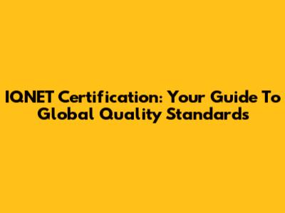 IQNET Certification: Your Guide To Global Quality Standards