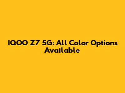 IQOO Z7 5G: All Color Options Available