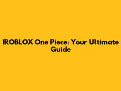 IROBLOX One Piece: Your Ultimate Guide