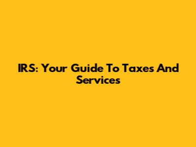 IRS: Your Guide To Taxes And Services