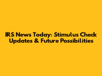 IRS News Today: Stimulus Check Updates & Future Possibilities