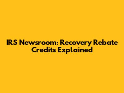 IRS Newsroom: Recovery Rebate Credits Explained