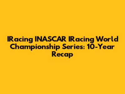 IRacing INASCAR IRacing World Championship Series: 10-Year Recap