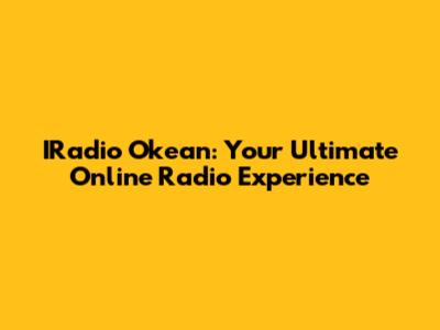 IRadio Okean: Your Ultimate Online Radio Experience