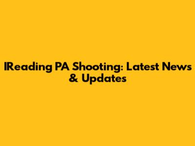 IReading PA Shooting: Latest News & Updates