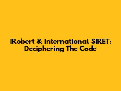 IRobert & International SIRET: Deciphering The Code