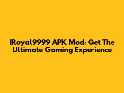 IRoyal9999 APK Mod: Get The Ultimate Gaming Experience