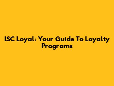ISC Loyal: Your Guide To Loyalty Programs