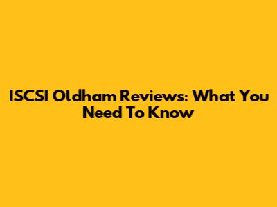 ISCSI Oldham Reviews: What You Need To Know