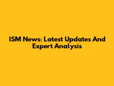 ISM News: Latest Updates And Expert Analysis