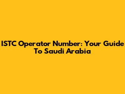 ISTC Operator Number: Your Guide To Saudi Arabia