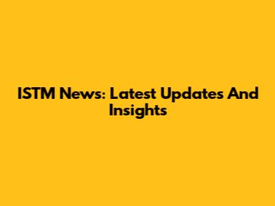 ISTM News: Latest Updates And Insights