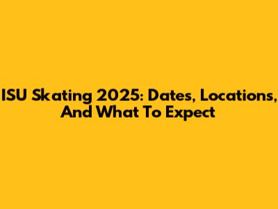 ISU Skating 2025: Dates, Locations, And What To Expect