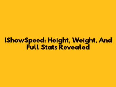 IShowSpeed: Height, Weight, And Full Stats Revealed