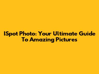 ISpot Photo: Your Ultimate Guide To Amazing Pictures