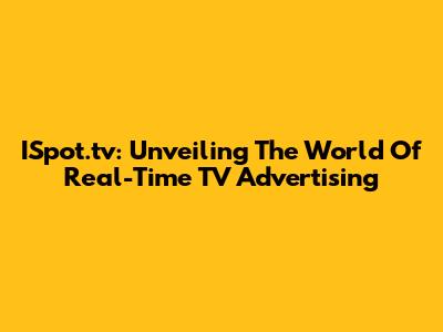 ISpot.tv: Unveiling The World Of Real-Time TV Advertising