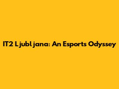 IT2 Ljubljana: An Esports Odyssey