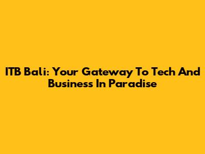 ITB Bali: Your Gateway To Tech And Business In Paradise