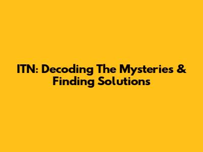 ITN: Decoding The Mysteries & Finding Solutions