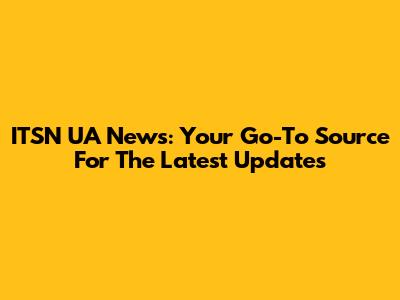 ITSN UA News: Your Go-To Source For The Latest Updates
