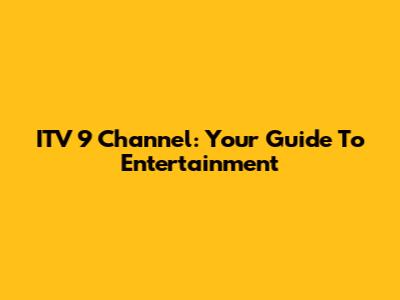 ITV 9 Channel: Your Guide To Entertainment